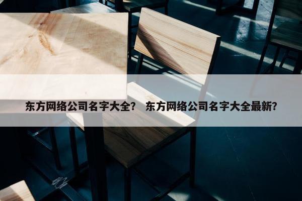 东方网络公司名字大全？ 东方网络公司名字大全最新？
