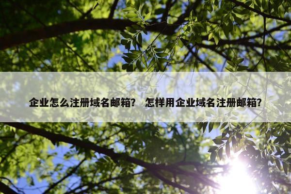 企业怎么注册域名邮箱？ 怎样用企业域名注册邮箱？