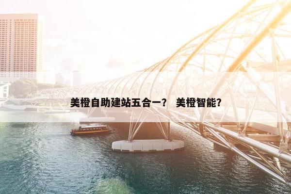 美橙自助建站五合一？ 美橙智能？