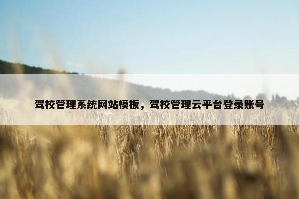 驾校管理系统网站模板，驾校管理云平台登录账号
