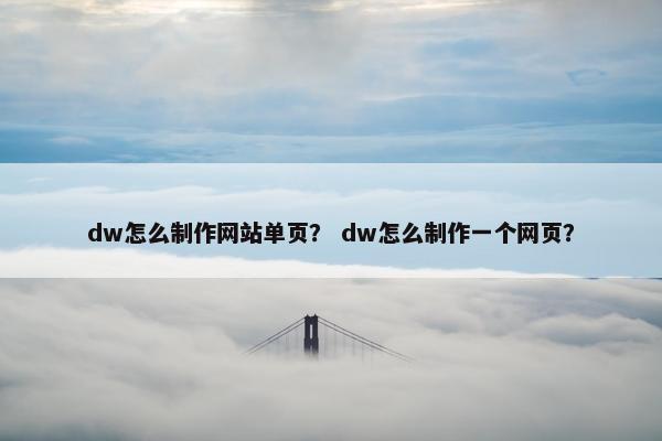 dw怎么制作网站单页？ dw怎么制作一个网页？
