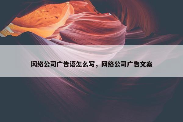 网络公司广告语怎么写，网络公司广告文案
