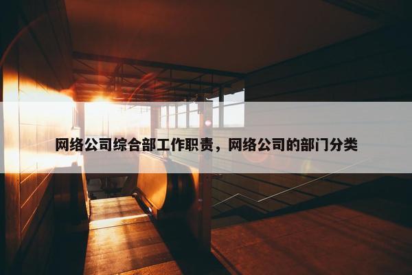 网络公司综合部工作职责，网络公司的部门分类