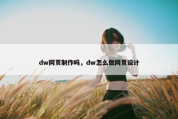dw网页制作吗，dw怎么做网页设计
