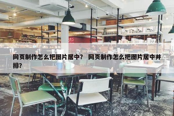 网页制作怎么把图片居中？ 网页制作怎么把图片居中并排？