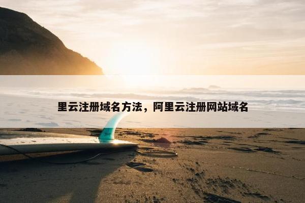 里云注册域名方法，阿里云注册网站域名