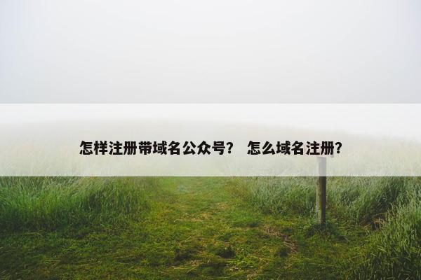 怎样注册带域名公众号？ 怎么域名注册？