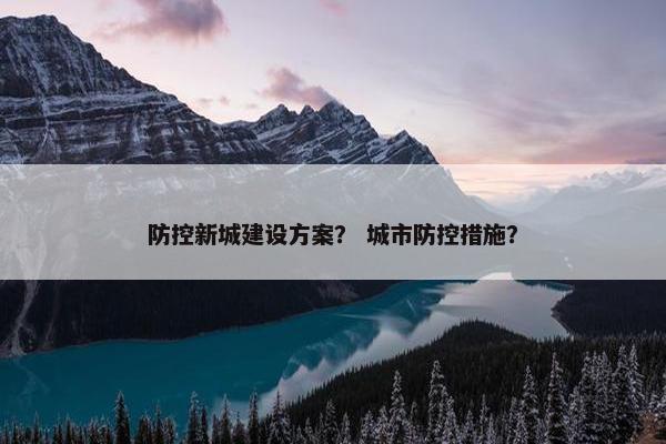 防控新城建设方案？ 城市防控措施？