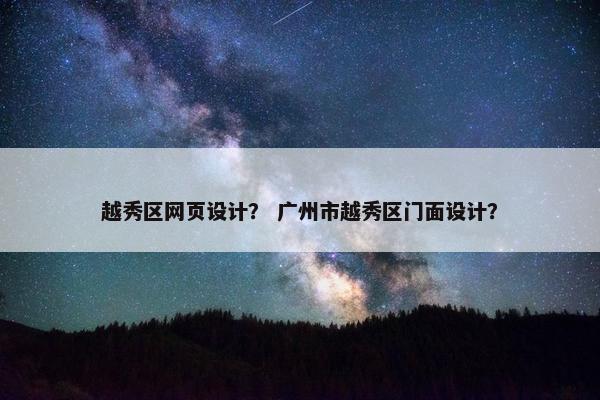 越秀区网页设计？ 广州市越秀区门面设计？