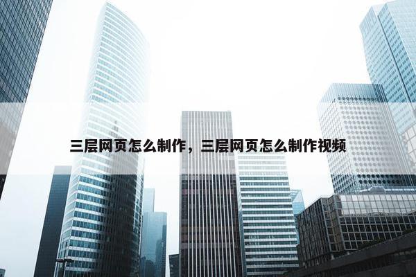 三层网页怎么制作，三层网页怎么制作视频