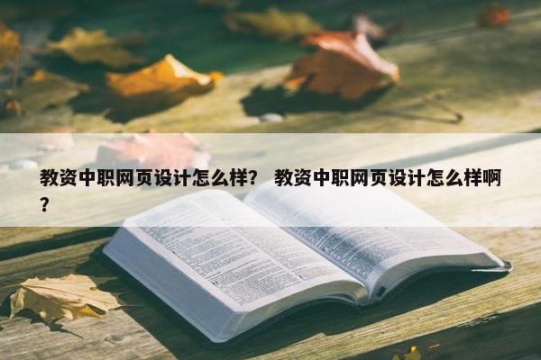 教资中职网页设计怎么样？ 教资中职网页设计怎么样啊？