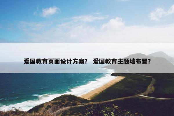 爱国教育页面设计方案？ 爱国教育主题墙布置？