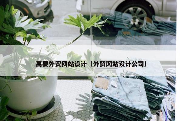 高要外贸网站设计（外贸网站设计公司）