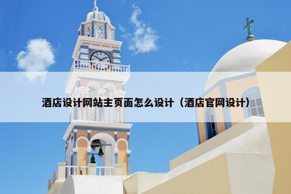 酒店设计网站主页面怎么设计（酒店官网设计）