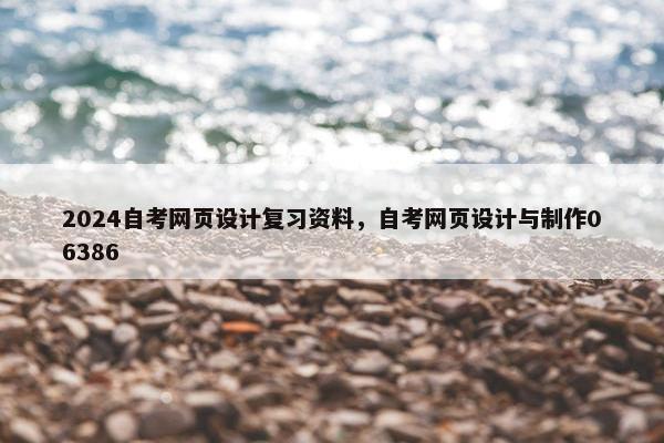 2024自考网页设计复习资料，自考网页设计与制作06386