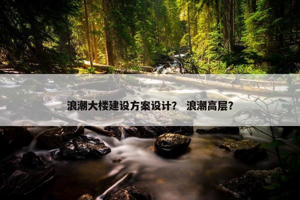 浪潮大楼建设方案设计？ 浪潮高层？