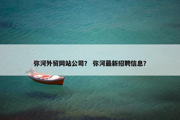 弥河外贸网站公司？ 弥河最新招聘信息？