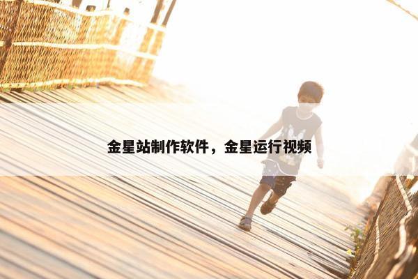 金星站制作软件，金星运行视频
