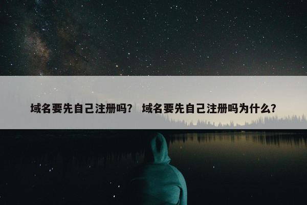 域名要先自己注册吗？ 域名要先自己注册吗为什么？