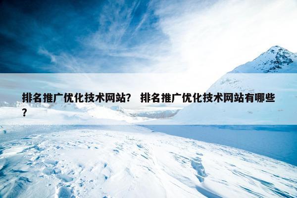 排名推广优化技术网站？ 排名推广优化技术网站有哪些？