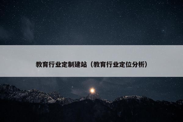 教育行业定制建站（教育行业定位分析）