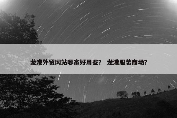 龙港外贸网站哪家好用些？ 龙港服装商场？
