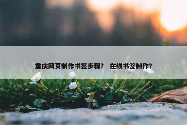 重庆网页制作书签步骤？ 在线书签制作？