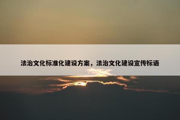 法治文化标准化建设方案，法治文化建设宣传标语