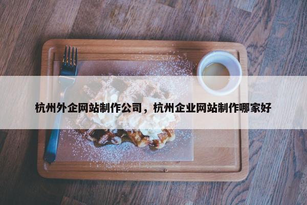 杭州外企网站制作公司，杭州企业网站制作哪家好