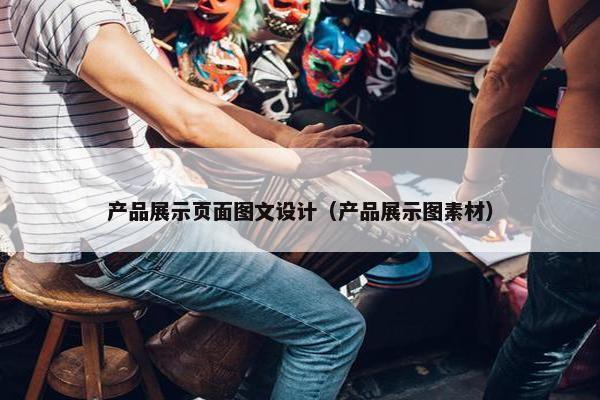产品展示页面图文设计（产品展示图素材）