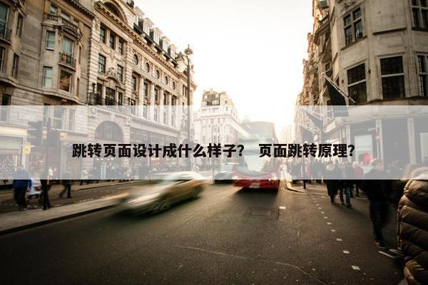 跳转页面设计成什么样子？ 页面跳转原理？