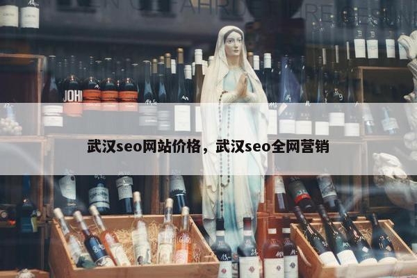 武汉seo网站价格，武汉seo全网营销