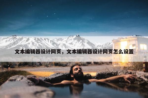 文本编辑器设计网页，文本编辑器设计网页怎么设置