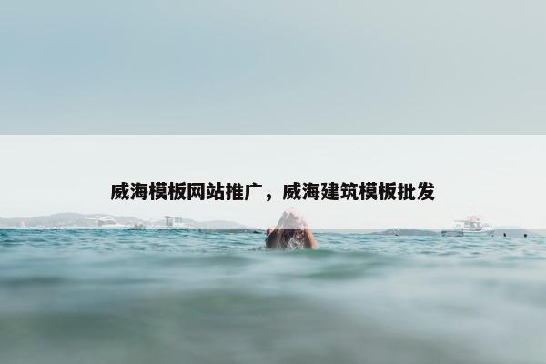 威海模板网站推广，威海建筑模板批发