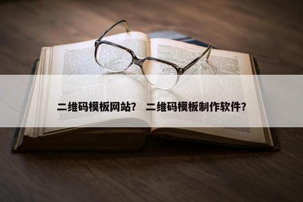 二维码模板网站？ 二维码模板制作软件？