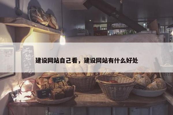 建设网站自己看，建设网站有什么好处