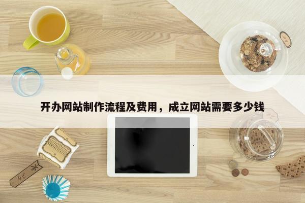 开办网站制作流程及费用，成立网站需要多少钱
