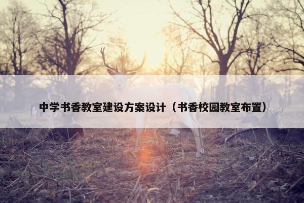 中学书香教室建设方案设计（书香校园教室布置）
