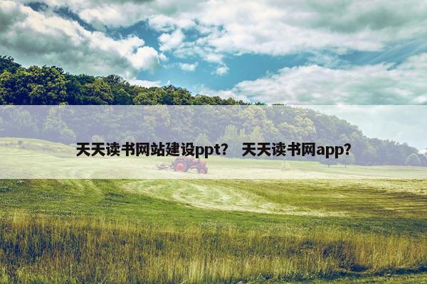 天天读书网站建设ppt？ 天天读书网app？