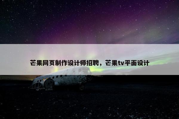 芒果网页制作设计师招聘，芒果tv平面设计