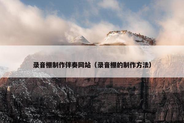 录音棚制作伴奏网站（录音棚的制作方法）