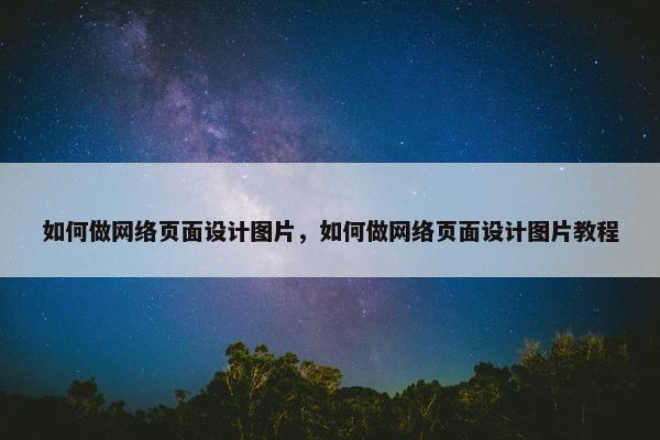 如何做网络页面设计图片，如何做网络页面设计图片教程
