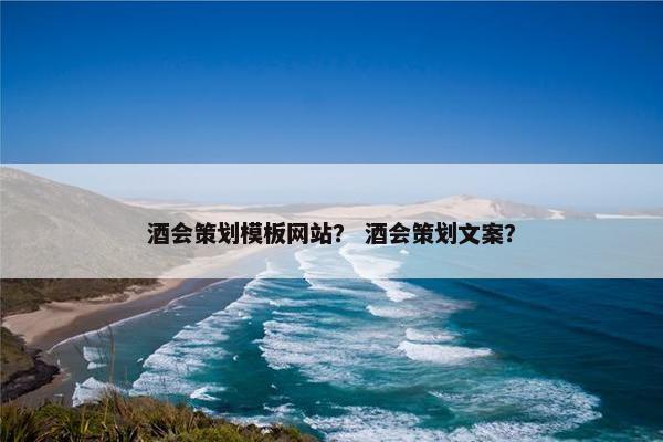 酒会策划模板网站？ 酒会策划文案？