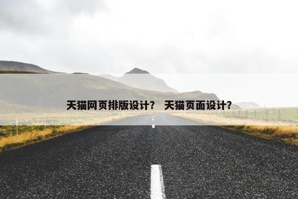 天猫网页排版设计？ 天猫页面设计？