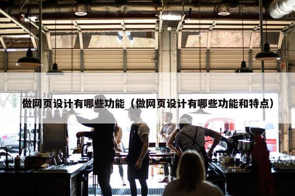做网页设计有哪些功能（做网页设计有哪些功能和特点）