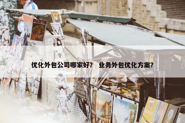 优化外包公司哪家好？ 业务外包优化方案？