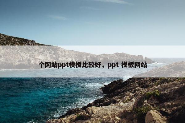个网站ppt模板比较好，ppt 模板网站
