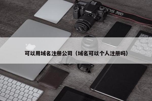 可以用域名注册公司（域名可以个人注册吗）