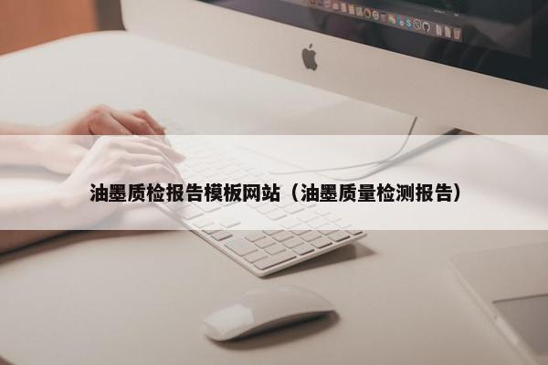 油墨质检报告模板网站（油墨质量检测报告）