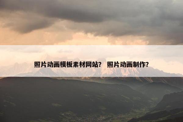 照片动画模板素材网站？ 照片动画制作？